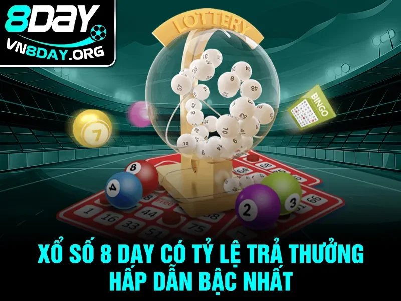 Xổ số 8 day có tỷ lệ trả thưởng hấp dẫn bậc nhất